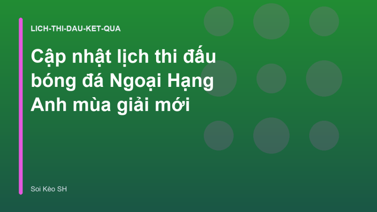 Cập nhật lịch thi đấu bóng đá Ngoại Hạng Anh mùa giải mới