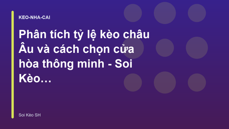Phân tích tỷ lệ kèo châu Âu và cách chọn cửa hòa thông minh - Soi Kèo SH