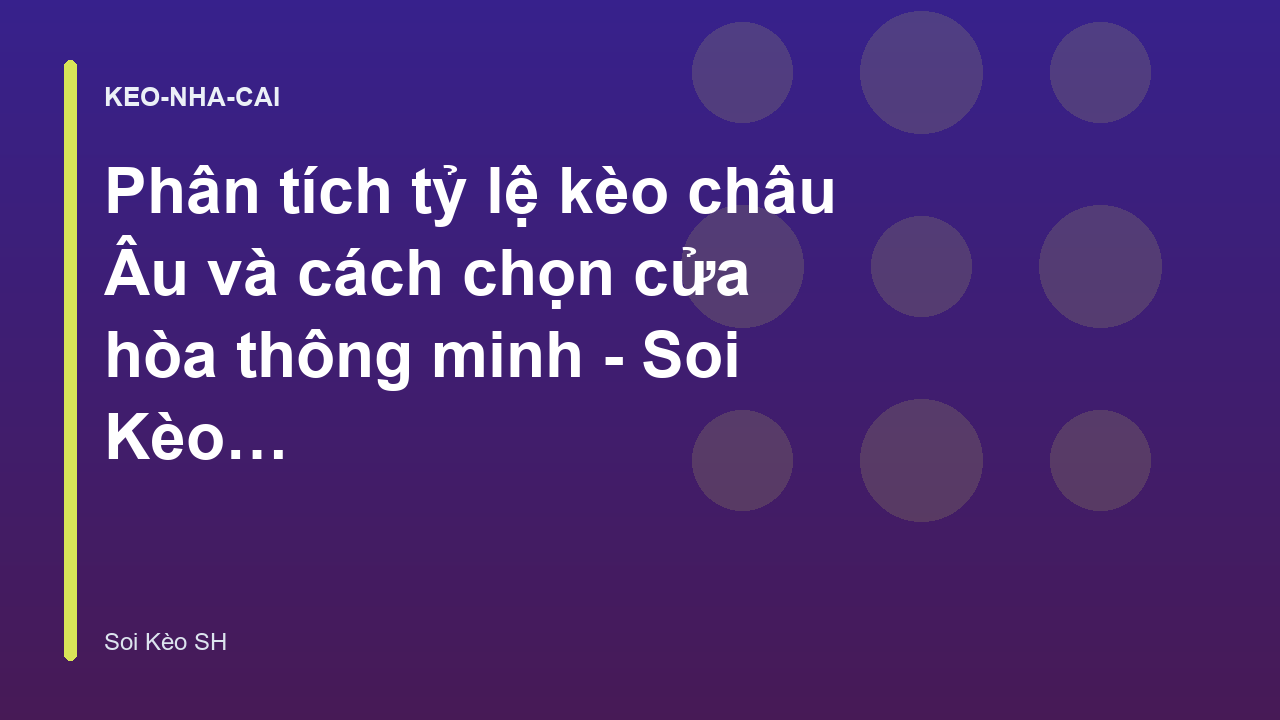 Phân tích tỷ lệ kèo châu Âu và cách chọn cửa hòa thông minh - Soi Kèo SH