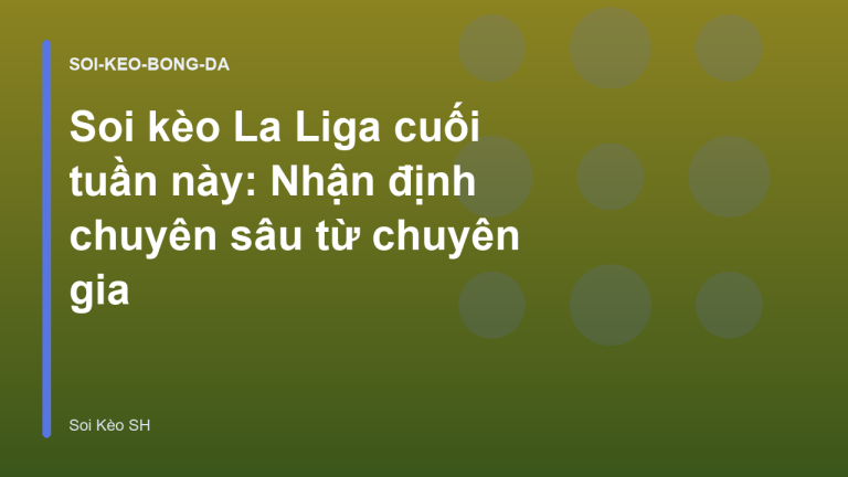 Soi kèo La Liga cuối tuần này: Nhận định chuyên sâu từ chuyên gia