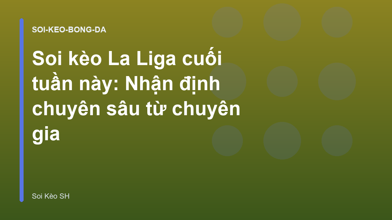 Soi kèo La Liga cuối tuần này: Nhận định chuyên sâu từ chuyên gia